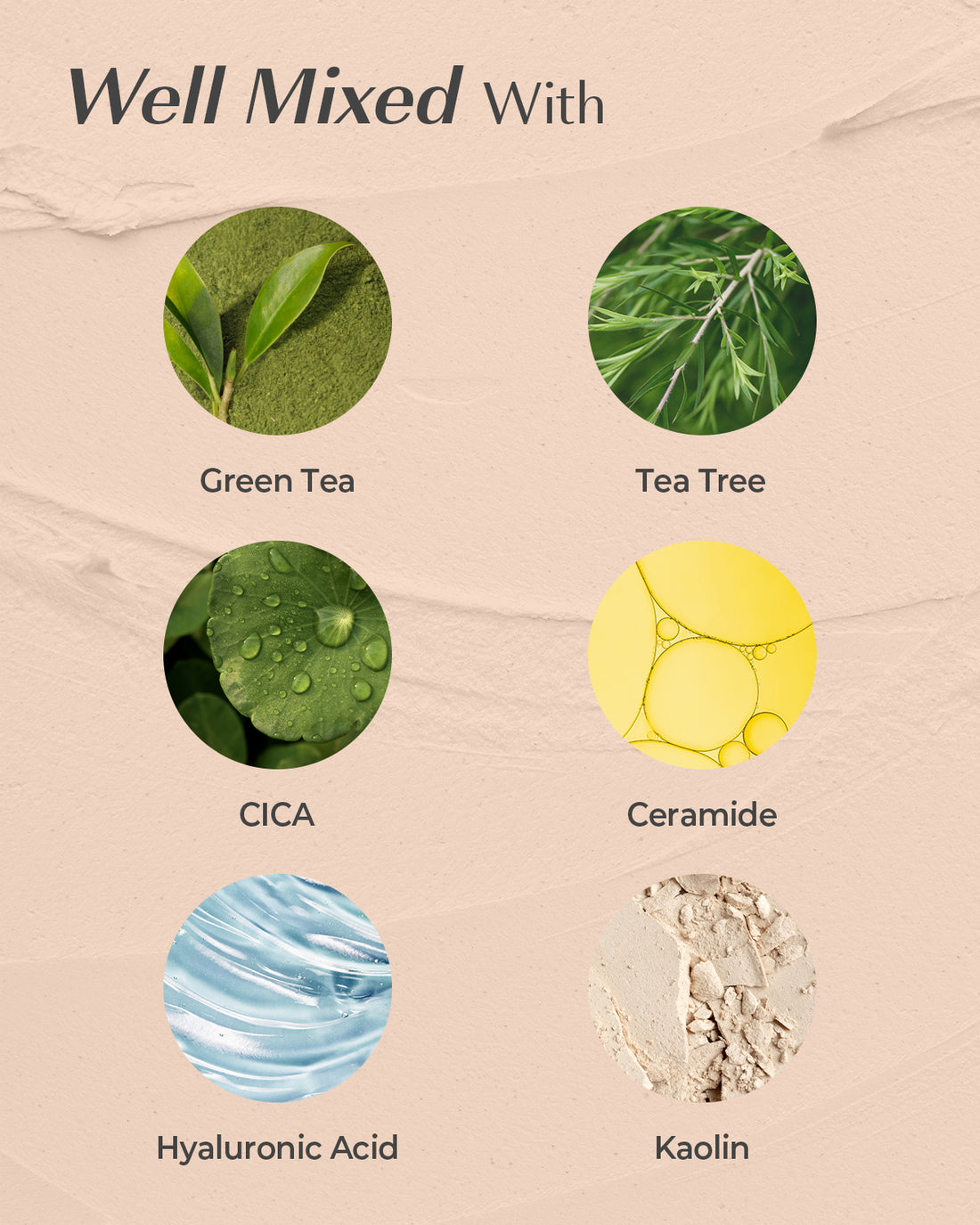 well mixed with green tea, tea tree, cica, ceramide, hyaluronic acid, kaolin